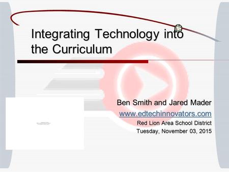 Integrating Technology into the Curriculum Ben Smith and Jared Mader www.edtechinnovators.com Red Lion Area School District Tuesday, November 03, 2015Tuesday,