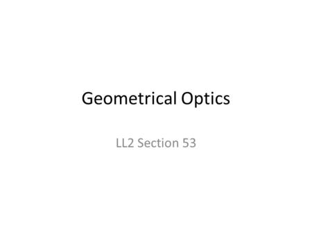 Geometrical Optics LL2 Section 53. Local propagation vector is perpendicular to wave surface Looks like a plane wave if amplitude and direction are ~constant.
