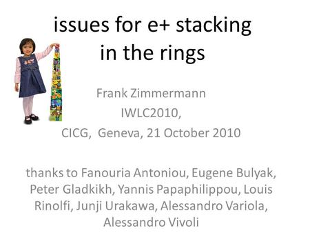 Issues for e+ stacking in the rings Frank Zimmermann IWLC2010, CICG, Geneva, 21 October 2010 thanks to Fanouria Antoniou, Eugene Bulyak, Peter Gladkikh,