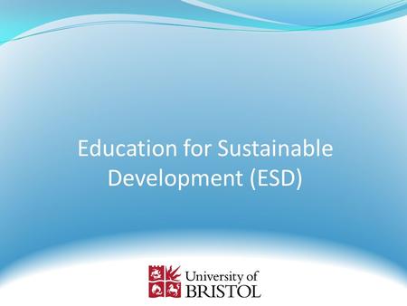 Education for Sustainable Development (ESD). What is ESD? The University has based its understanding on the UNESCO definition which covers four main.