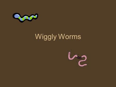 Wiggly Worms.
