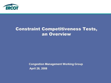 April 28, 2008 Constraint Competitiveness Tests, an Overview Congestion Management Working Group.