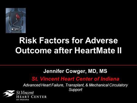 Risk Factors for Adverse Outcome after HeartMate II Jennifer Cowger, MD, MS St. Vincent Heart Center of Indiana Advanced Heart Failure, Transplant, & Mechanical.