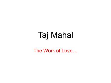 Taj Mahal The Work of Love…. Who Mughal Emperor Shah Jahan built the Taj Mahal in memory of his third wife, Mumtaz Mahal when she died. Mumtaz MahalEmperor.