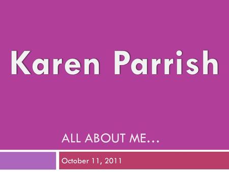 ALL ABOUT ME… October 11, 2011 All you’ll ever want to know about your Fifth grade teacher!