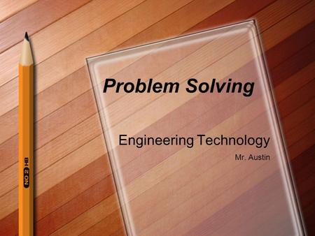 Problem Solving Engineering Technology Mr. Austin.