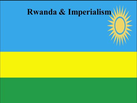 Rwanda & Imperialism. -Imperialism: empire-building; the policy of extending the rule and/or influence of a country over other countries or colonies Reasons.