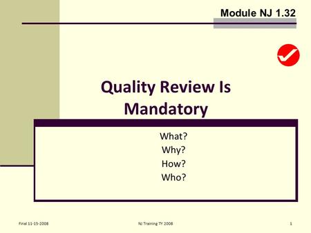 Final 11-15-2008NJ Training TY 20081 Quality Review Is Mandatory What? Why? How? Who? Module NJ 1.32.