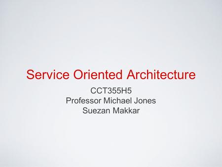 Service Oriented Architecture CCT355H5 Professor Michael Jones Suezan Makkar.