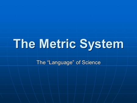 The Metric System The “Language” of Science. Why Use the Metric System? All scientific measurements are made using the Metric System All scientific measurements.