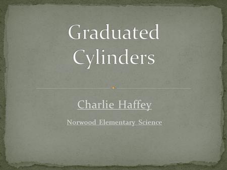Charlie Haffey Norwood Elementary Science. Two parallel bases Usually circular Connected by a curved surface.