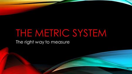 THE METRIC SYSTEM The right way to measure. OVERVIEW The metric system is a base 10 system This means that all measurements are in multiples of 10 Remember: