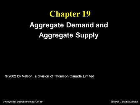 Principles of Macroeconomics: Ch. 19 Second Canadian Edition Chapter 19 Aggregate Demand and Aggregate Supply © 2002 by Nelson, a division of Thomson Canada.