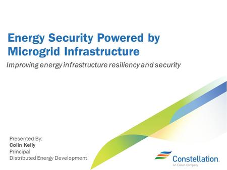 Energy Security Powered by Microgrid Infrastructure Presented By: Colin Kelly Principal Distributed Energy Development Improving energy infrastructure.