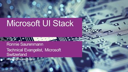 Microsoft UI Stack Ronnie Saurenmann Technical Evangelist, Microsoft Switzerland