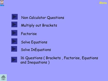 Menu Non Calculator Questions Multiply out Brackets Factorise Solve Equations Solve InEquations 16 Questions ( Brackets, Factorise, Equations and Inequations.