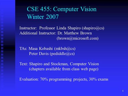1 CSE 455: Computer Vision Winter 2007 Instructor: Professor Linda Shapiro Additional Instructor: Dr. Matthew Brown