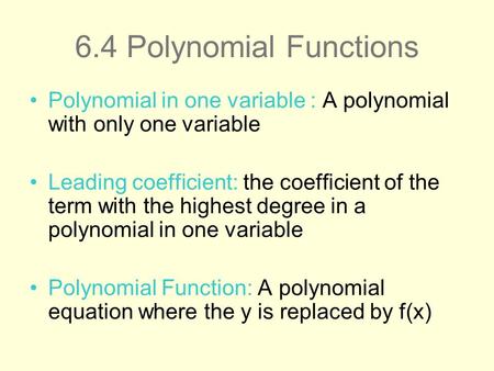 6.4 Polynomial Functions Polynomial in one variable : A polynomial with only one variable Leading coefficient: the coefficient of the term with the highest.