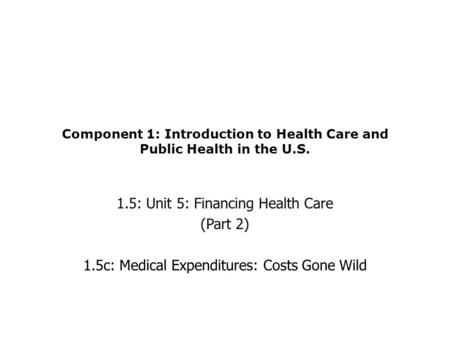 Component 1: Introduction to Health Care and Public Health in the U.S. 1.5: Unit 5: Financing Health Care (Part 2) 1.5c: Medical Expenditures: Costs Gone.