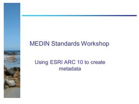 MEDIN Standards Workshop Using ESRI ARC 10 to create metadata.