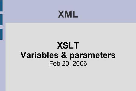 XML XSLT Variables & parameters Feb 20, 2006. Variables ● More like an algebraic variable than a programming variable ● Think of it as similar to a constant.