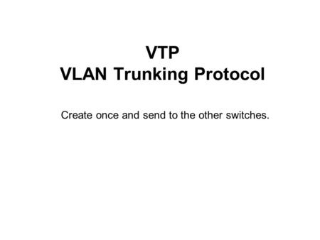 VTP VLAN Trunking Protocol Create once and send to the other switches.