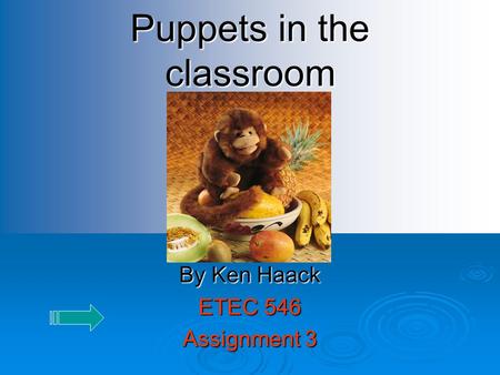 Puppets in the classroom By Ken Haack ETEC 546 Assignment 3.