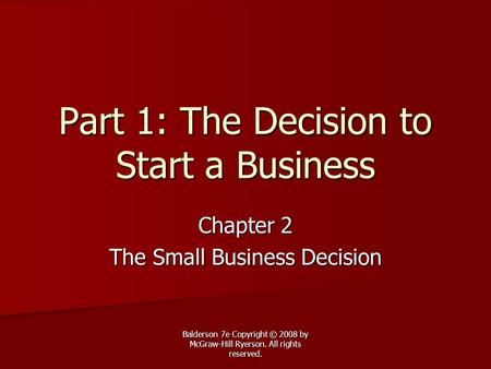 Balderson 7e Copyright © 2008 by McGraw-Hill Ryerson. All rights reserved. Part 1: The Decision to Start a Business Chapter 2 The Small Business Decision.