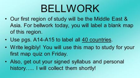 BELLWORK Our first region of study will be the Middle East & Asia. For bellwork today, you will label a blank map of this region. Use pgs. A14-A15 to label.