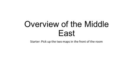 Overview of the Middle East Starter: Pick up the two maps in the front of the room.
