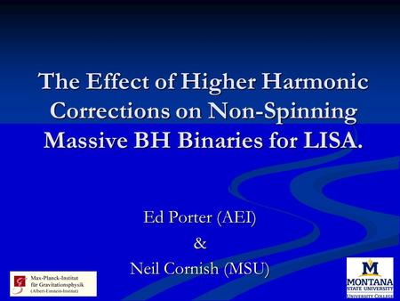 The Effect of Higher Harmonic Corrections on Non-Spinning Massive BH Binaries for LISA. Ed Porter (AEI) & Neil Cornish (MSU)