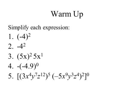 Warm Up Simplify each expression: 1.(-4) 2 2.-4 2 3.(5x) 2 5x 1 4.-(-4.9) 0 5.[(3x 4 y 7 z 12 ) 5 (–5x 9 y 3 z 4 ) 2 ] 0.