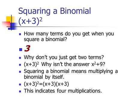 Squaring a Binomial (x+3) 2 How many terms do you get when you square a binomial? 3 Why don’t you just get two terms? (x+3) 2 Why isn’t the answer x 2.