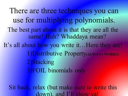 There are three techniques you can use for multiplying polynomials. The best part about it is that they are all the same! Huh? Whaddaya mean? It’s all.