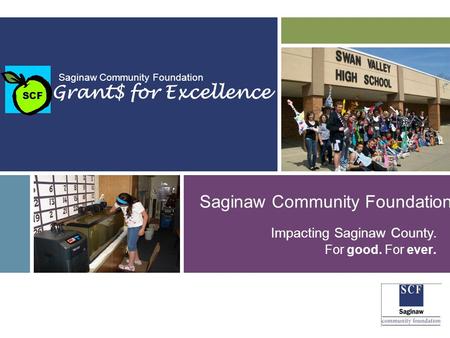 For good. For ever. SM Impacting Saginaw County. Saginaw Community Foundation Grant$ for Excellence SCF Saginaw Community Foundation Impacting Saginaw.