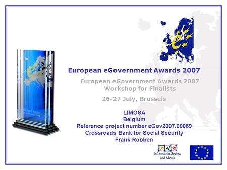 1 European eGovernment Awards 2007 European eGovernment Awards 2007 Workshop for Finalists 26-27 July, Brussels LIMOSA Belgium Reference project number.