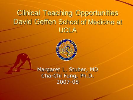 Clinical Teaching Opportunities David Geffen School of Medicine at UCLA Margaret L. Stuber, MD Cha-Chi Fung, Ph.D. 2007-08.