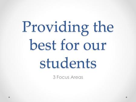 Providing the best for our students 3 Focus Areas.