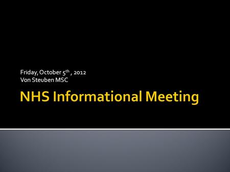 Friday, October 5 th, 2012 Von Steuben MSC.  You have been invited to attend this meeting because you have already met these NHS requirements:  SCHOLARSHIP.