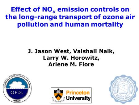 Effect of NO x emission controls on the long-range transport of ozone air pollution and human mortality J. Jason West, Vaishali Naik, Larry W. Horowitz,