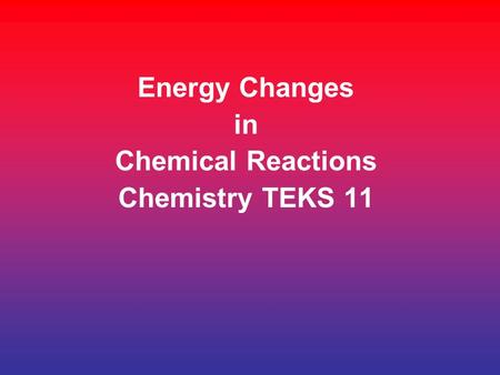 Energy Changes in Chemical Reactions Chemistry TEKS 11.