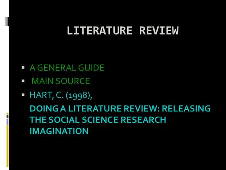 LITERATURE REVIEW  A GENERAL GUIDE  MAIN SOURCE  HART, C. (1998), DOING A LITERATURE REVIEW: RELEASING THE SOCIAL SCIENCE RESEARCH IMAGINATION.