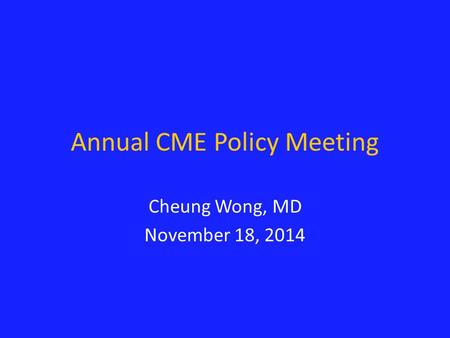 Annual CME Policy Meeting Cheung Wong, MD November 18, 2014.