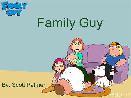 Family Guy By: Scott Palmer. Why? Family Guy is one of my favorite shows It is just a funny show that shows off the wall things not many other shows would.