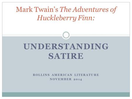 UNDERSTANDING SATIRE ROLLINS AMERICAN LITERATURE NOVEMBER 2014 Mark Twain’s The Adventures of Huckleberry Finn:
