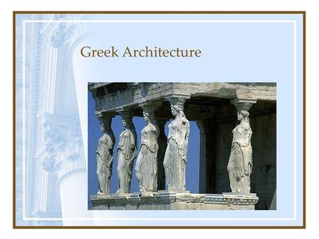 Greek Architecture. Parts Pediment – tops the columns, usually triangular and decorative Frieze – decorative border under pediment Architrave – the base.