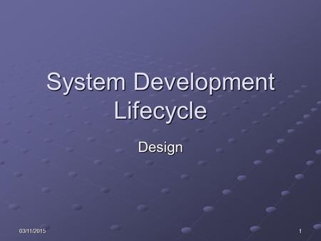03/11/20151 System Development Lifecycle Design. 203/11/2015 Learning Objectives Consider the relevance and timeliness of data. Describe: The processes.