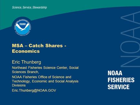 MSA – Catch Shares - Economics Eric Thunberg Northeast Fisheries Science Center, Social Sciences Branch, NOAA Fisheries Office of Science and Technology,