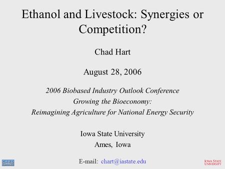 Ethanol and Livestock: Synergies or Competition? Chad Hart August 28, 2006 2006 Biobased Industry Outlook Conference Growing the Bioeconomy: Reimagining.