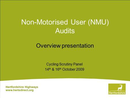 Non-Motorised User (NMU) Audits Overview presentation Hertfordshire Highways www.hertsdirect.org Cycling Scrutiny Panel 14 th & 16 th October 2009.